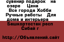 сувенир подарок “ на озере“ › Цена ­ 1 250 - Все города Хобби. Ручные работы » Для дома и интерьера   . Башкортостан респ.,Сибай г.